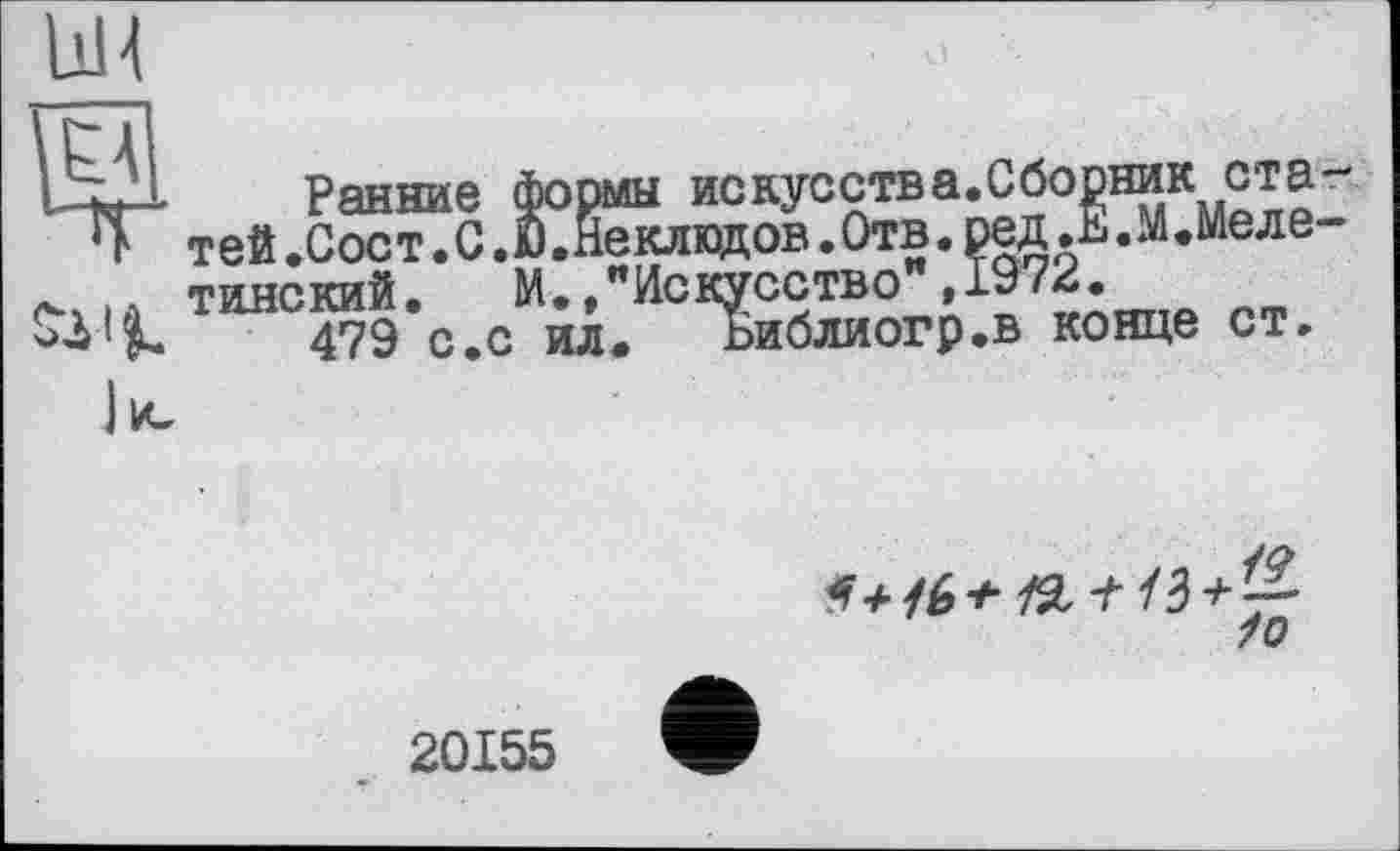 ﻿UH
Ранние формы искусства.Сборник статей.Сост.С.Ю.Неклюдов.Отв. ред.Е.М.меле-тинский. М.."Искусство",1972.
479 с.с ил. Библиогр.в конце ст.
to
20155